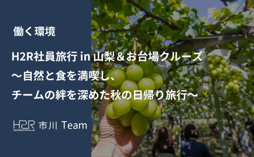 H2R社員旅行 in 山梨＆お台場クルーズ　～自然と食を満喫し、チームの絆を深めた秋の日帰り旅行～